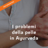 I PROBLEMI DELLA PELLE SECONDO L'ĀYURVEDA