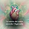 LA SALUTE DEL CUORE SECONDO L'ĀYURVEDA