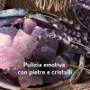 PULIZIA EMOTIVA CON PIETRE E CRISTALLI | PARTE I